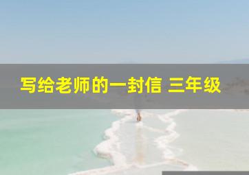 写给老师的一封信 三年级